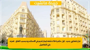 قرار قضائي جديد.. أول حكم بإخلاء شقة إيجار قديم في الإسكندرية بسبب الغلق.. تعرف على التفاصيل 1